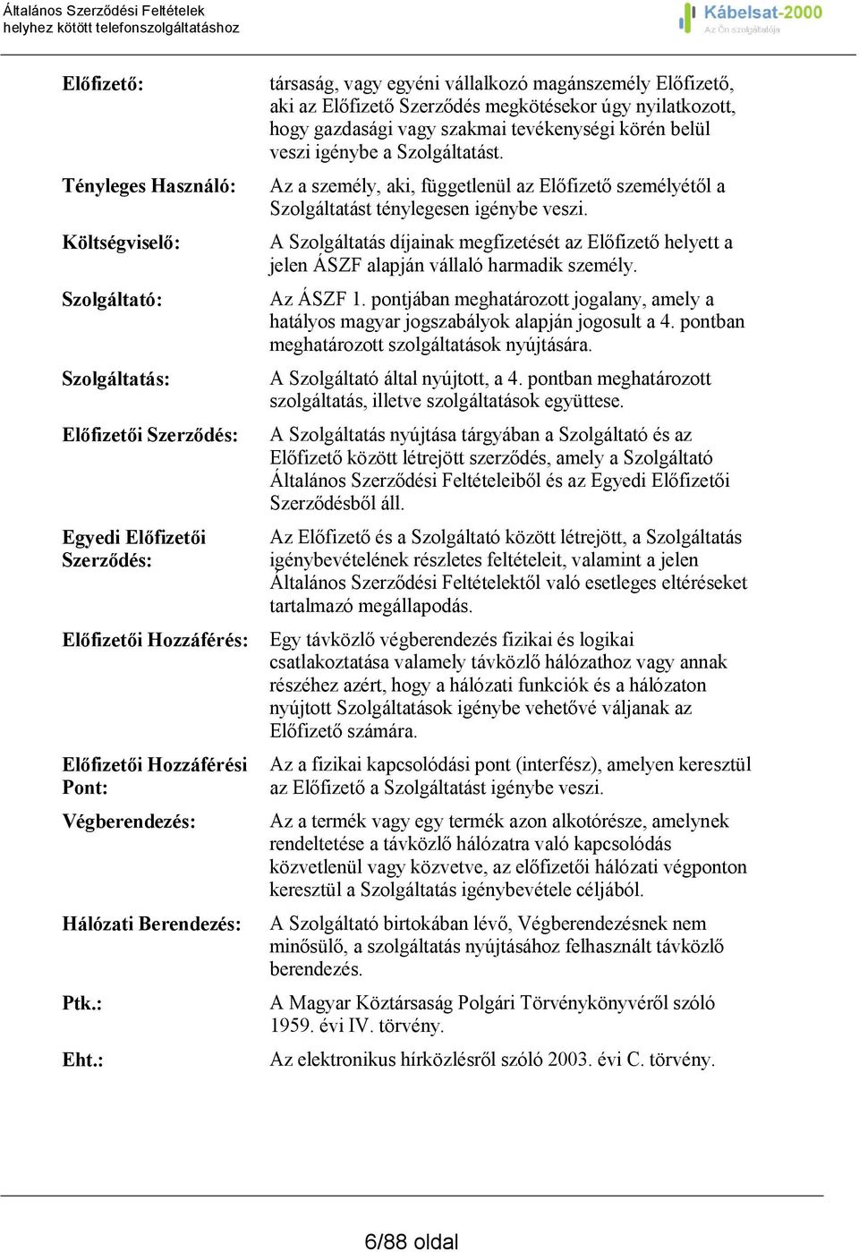 : társaság, vagy egyéni vállalkozó magánszemély Előfizető, aki az Előfizető Szerződés megkötésekor úgy nyilatkozott, hogy gazdasági vagy szakmai tevékenységi körén belül veszi igénybe a Szolgáltatást.
