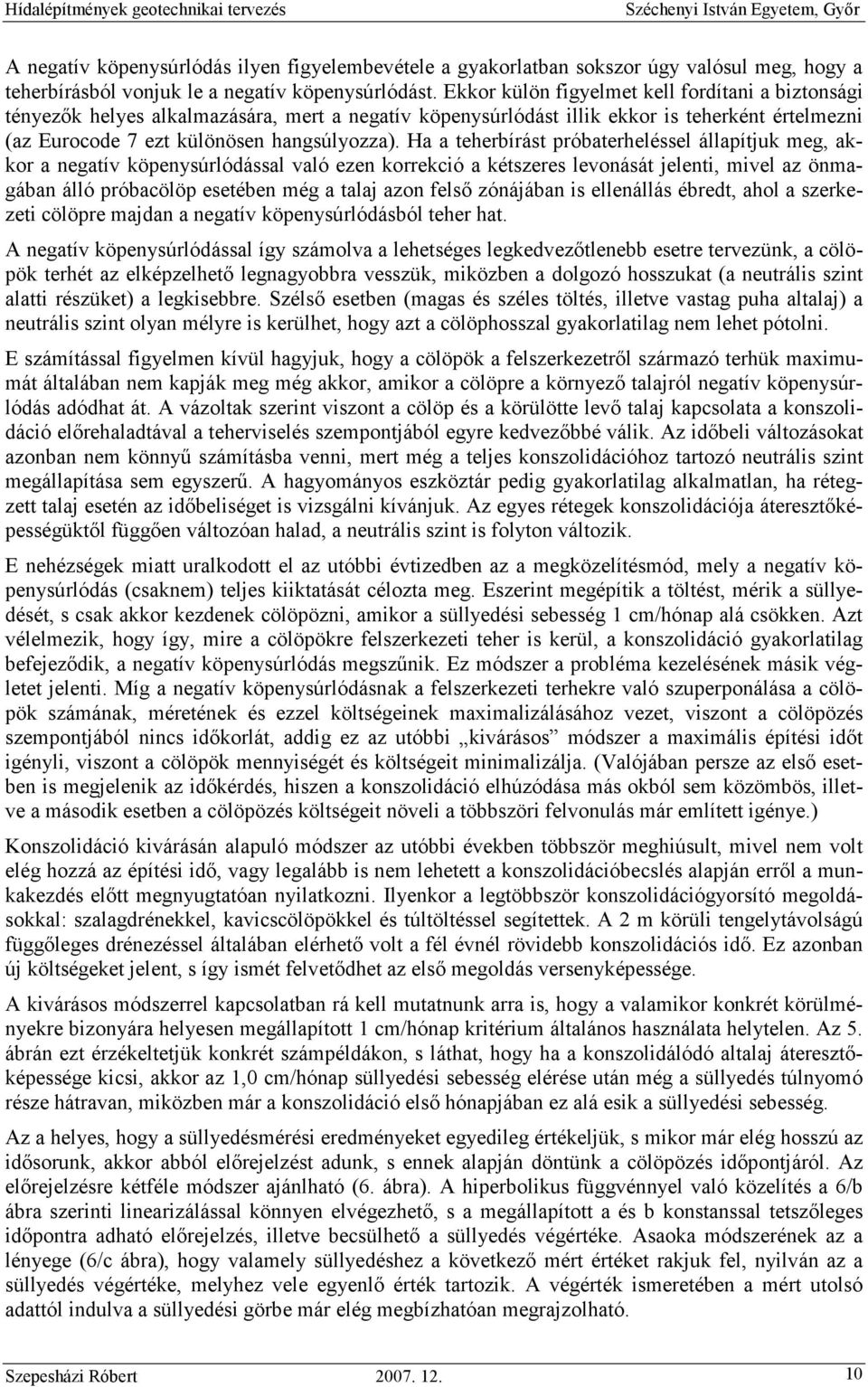 Ekkor külön figyelmet kell fordítani a biztonsági tényezık helyes alkalmazására, mert a negatív köpenysúrlódást illik ekkor is teherként értelmezni (az Eurocode 7 ezt különösen hangsúlyozza).