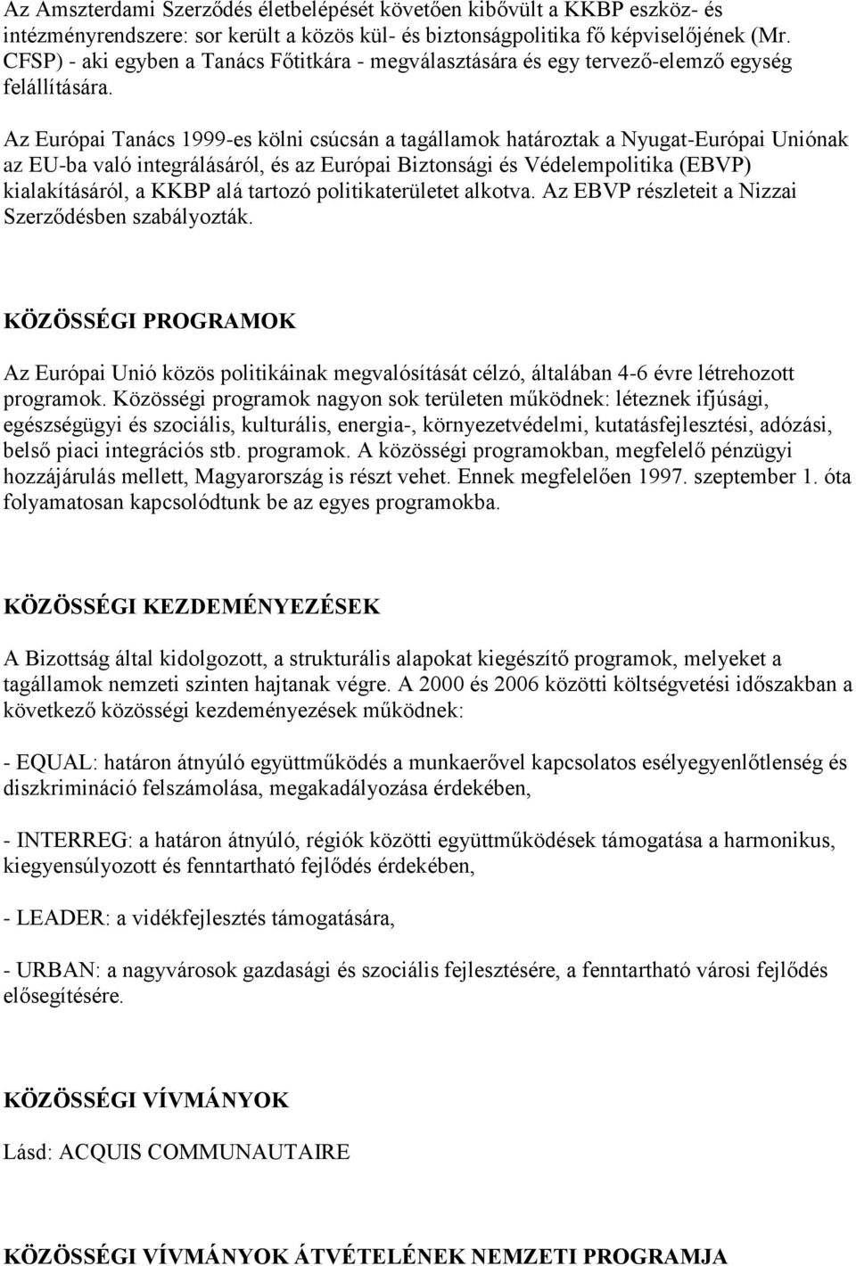 Az Európai Tanács 1999-es kölni csúcsán a tagállamok határoztak a Nyugat-Európai Uniónak az EU-ba való integrálásáról, és az Európai Biztonsági és Védelempolitika (EBVP) kialakításáról, a KKBP alá