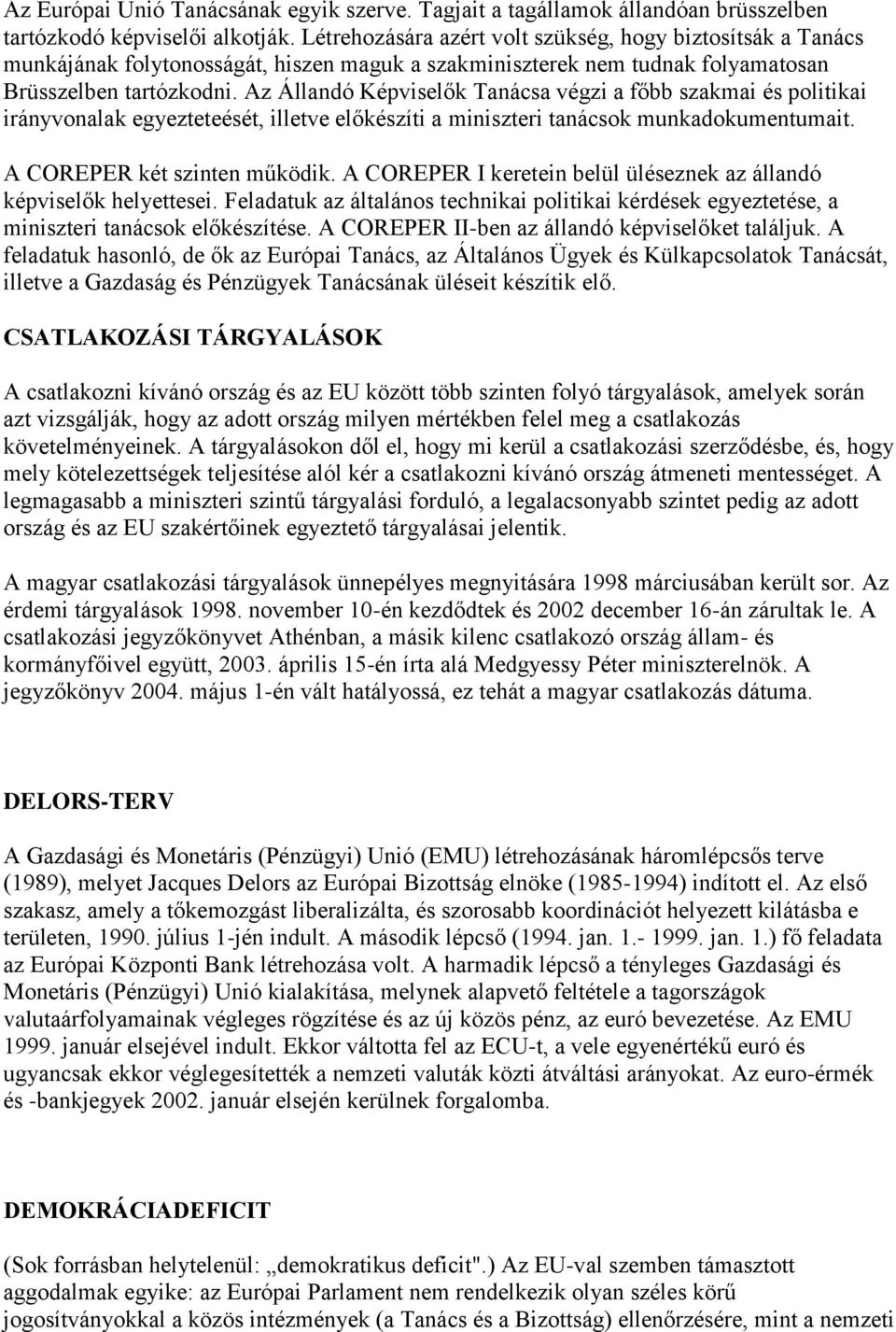 Az Állandó Képviselők Tanácsa végzi a főbb szakmai és politikai irányvonalak egyezteteését, illetve előkészíti a miniszteri tanácsok munkadokumentumait. A COREPER két szinten működik.