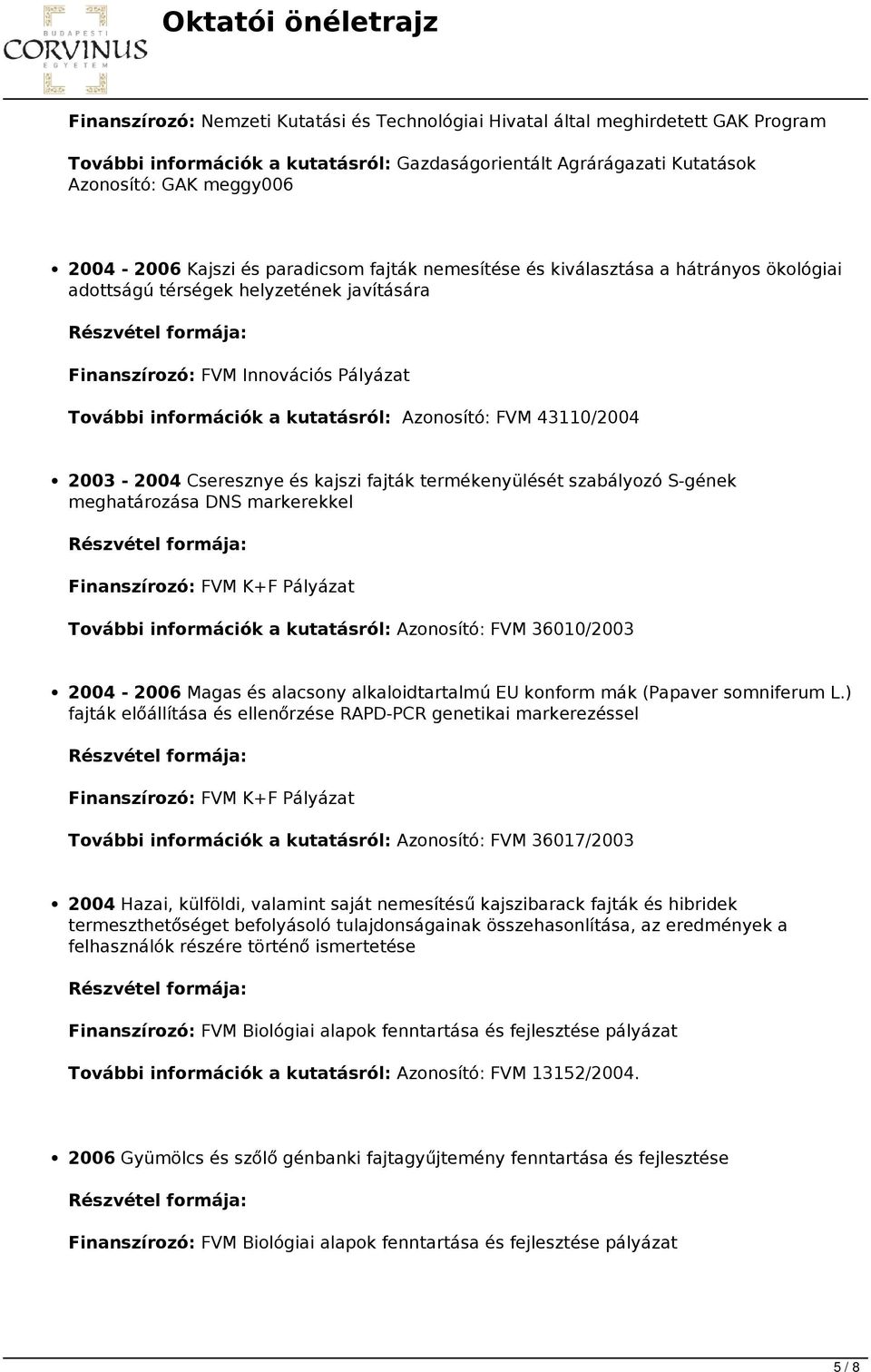 Azonosító: FVM 43110/2004 2003-2004 Cseresznye és kajszi fajták termékenyülését szabályozó S-gének meghatározása DNS markerekkel Finanszírozó: FVM K+F Pályázat További információk a kutatásról: