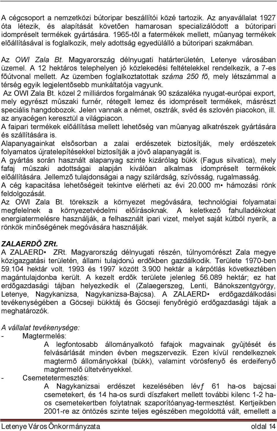 Magyarország délnyugati határterületén, Letenye városában üzemel. A 12 hektáros telephelyen jó közlekedési feltételekkel rendelkezik, a 7-es fõútvonal mellett.