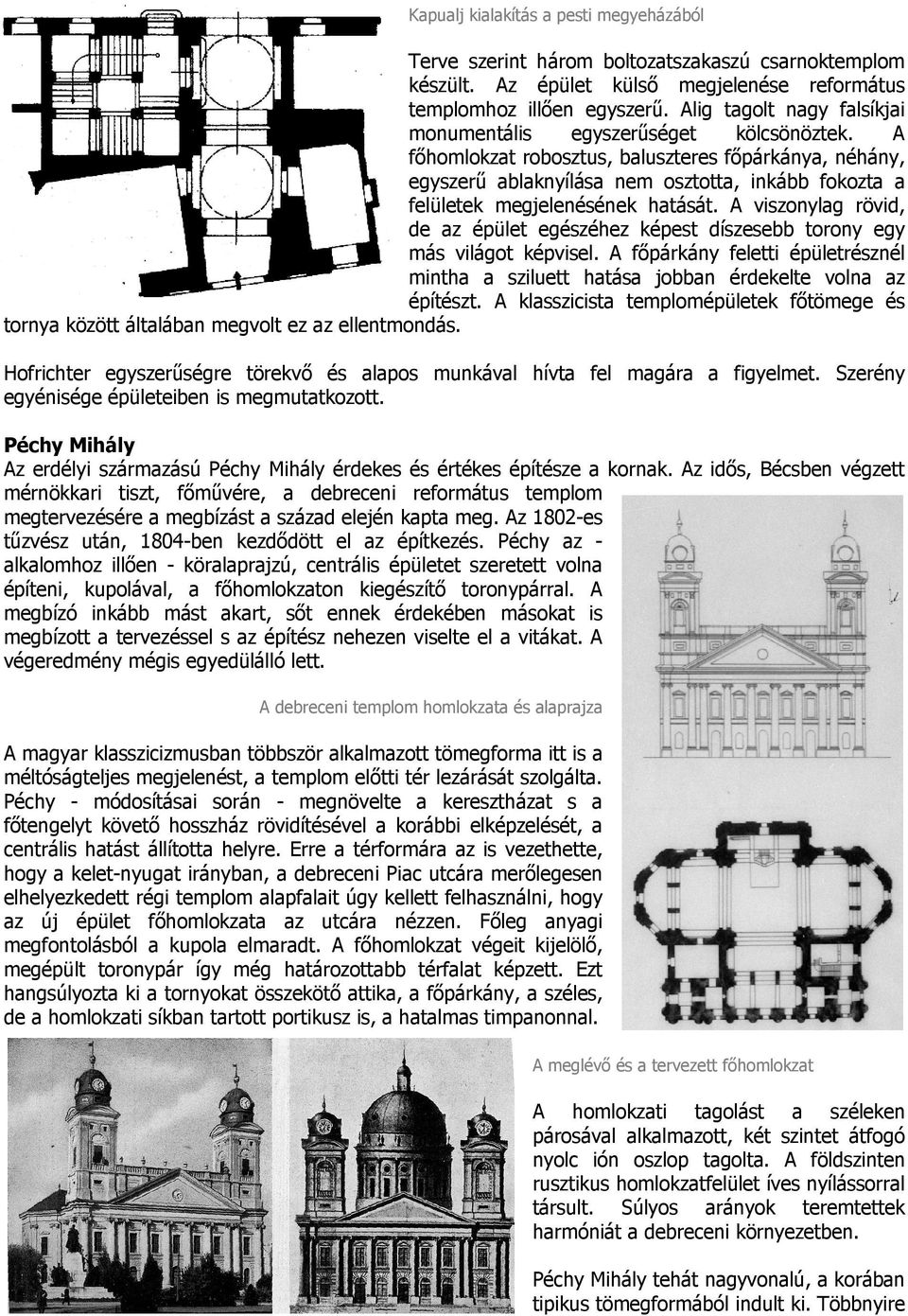 A főhomlokzat robosztus, baluszteres főpárkánya, néhány, egyszerű ablaknyílása nem osztotta, inkább fokozta a felületek megjelenésének hatását.
