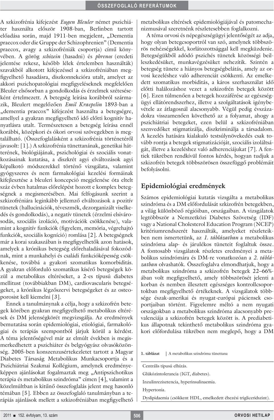 A görög schizein (hasadni) és phrenos (eredeti jelentése rekesz, később lélek értelemben használták) szavakból alkotott kifejezéssel a szkizofréniában meg - figyel hető hasadásra, diszkonnekcióra