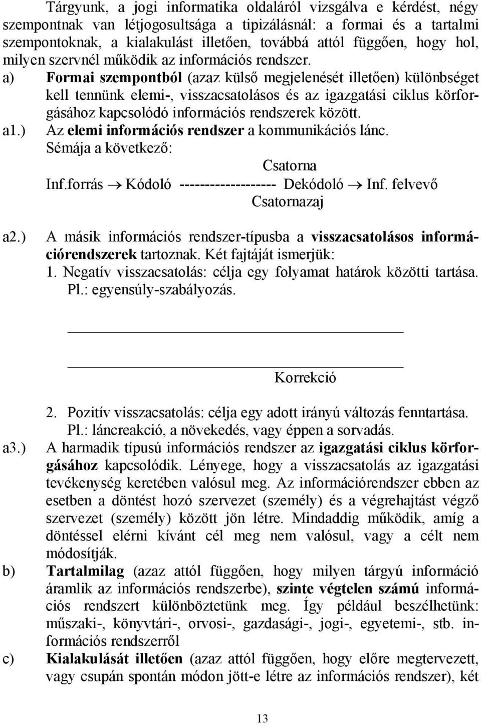 a) Formai szempontból (azaz külső megjelenését illetően) különbséget kell tennünk elemi-, visszacsatolásos és az igazgatási ciklus körforgásához kapcsolódó információs rendszerek között. a1.