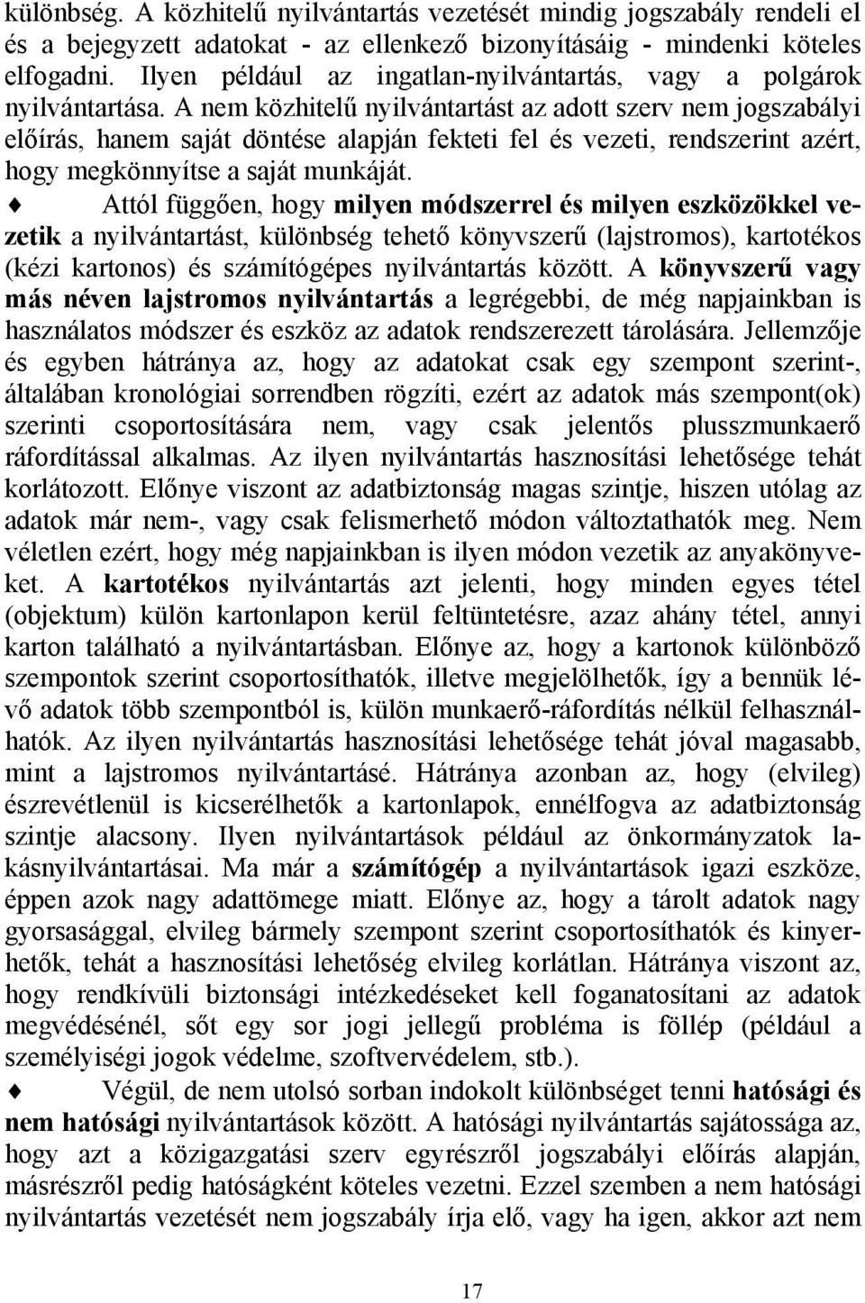 A nem közhitelű nyilvántartást az adott szerv nem jogszabályi előírás, hanem saját döntése alapján fekteti fel és vezeti, rendszerint azért, hogy megkönnyítse a saját munkáját.