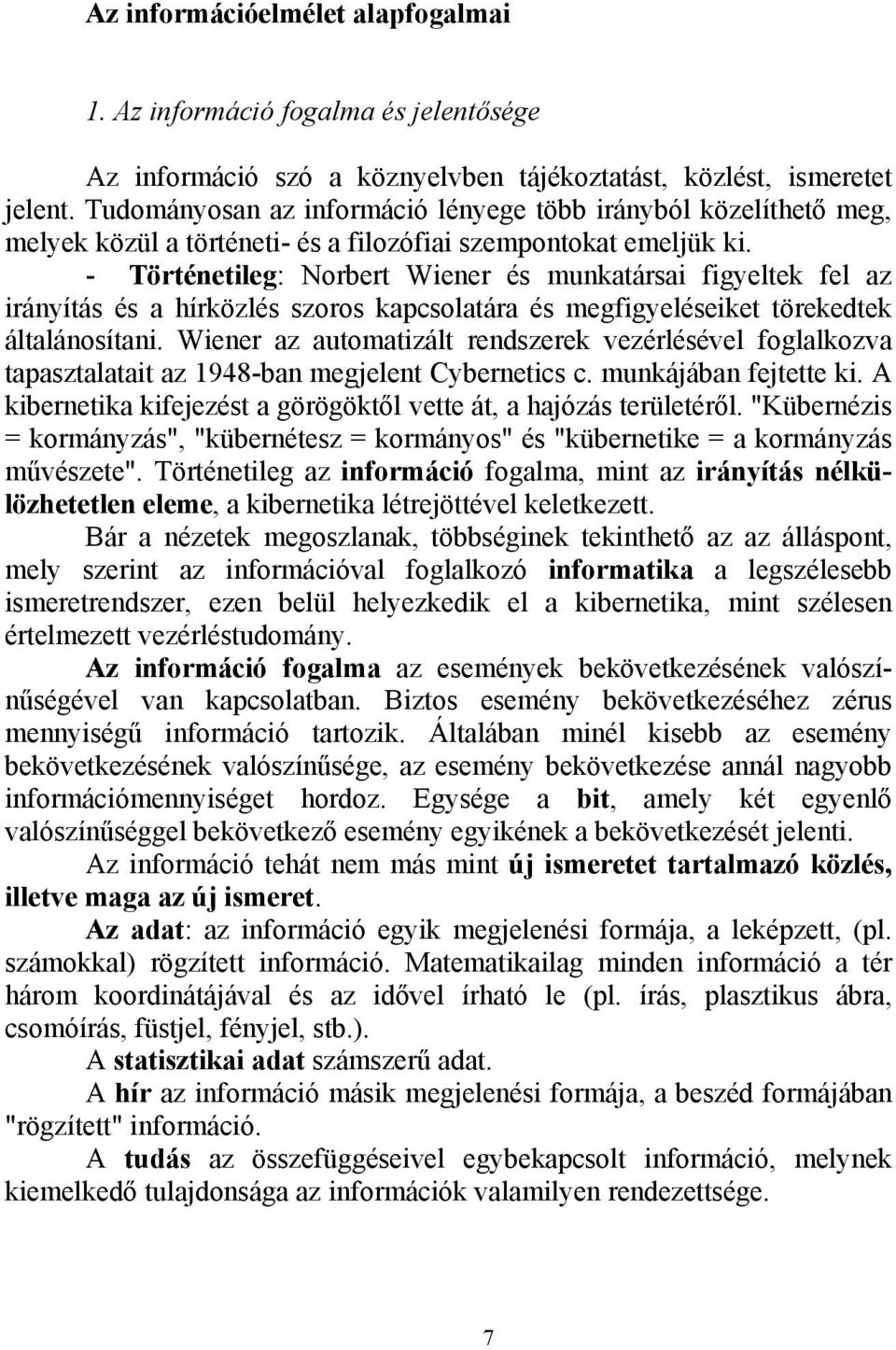 - Történetileg: Norbert Wiener és munkatársai figyeltek fel az irányítás és a hírközlés szoros kapcsolatára és megfigyeléseiket törekedtek általánosítani.