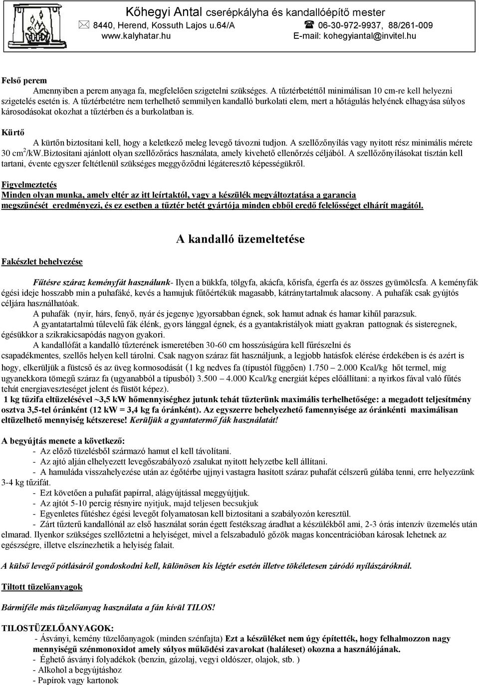 Kürtő A kürtőn biztosítani kell, hogy a keletkező meleg levegő távozni tudjon. A szellőzőnyílás vagy nyitott rész minimális mérete 30 cm 2 /kw.