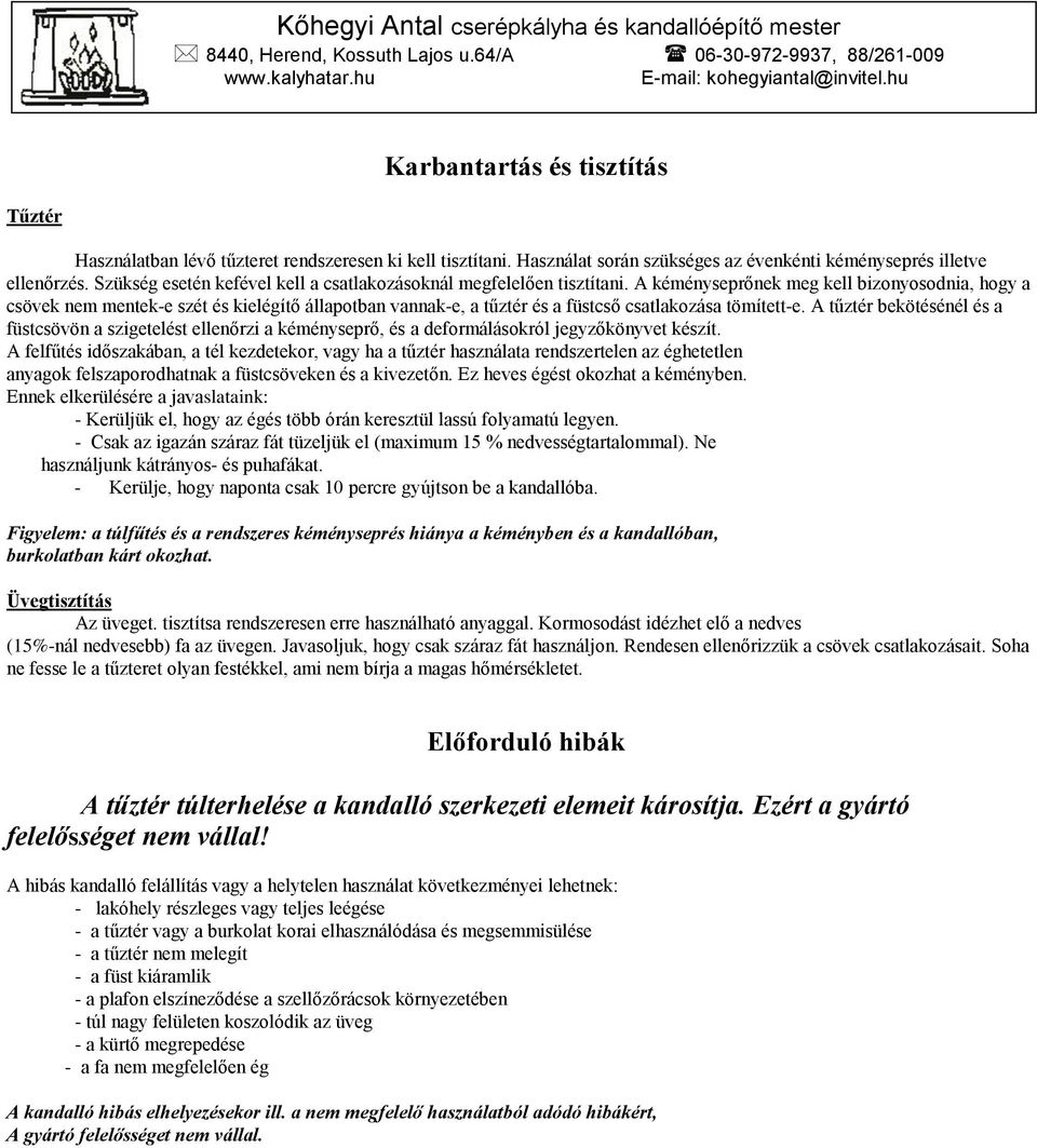 A kéményseprőnek meg kell bizonyosodnia, hogy a csövek nem mentek-e szét és kielégítő állapotban vannak-e, a tűztér és a füstcső csatlakozása tömített-e.