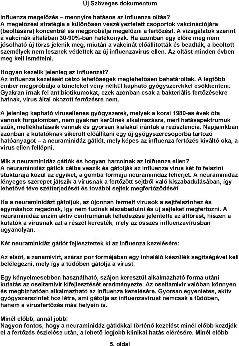 Ha azonban egy előre meg nem jósolható új törzs jelenik meg, miután a vakcinát előállították és beadták, a beoltott személyek nem lesznek védettek az új influenzavírus ellen.