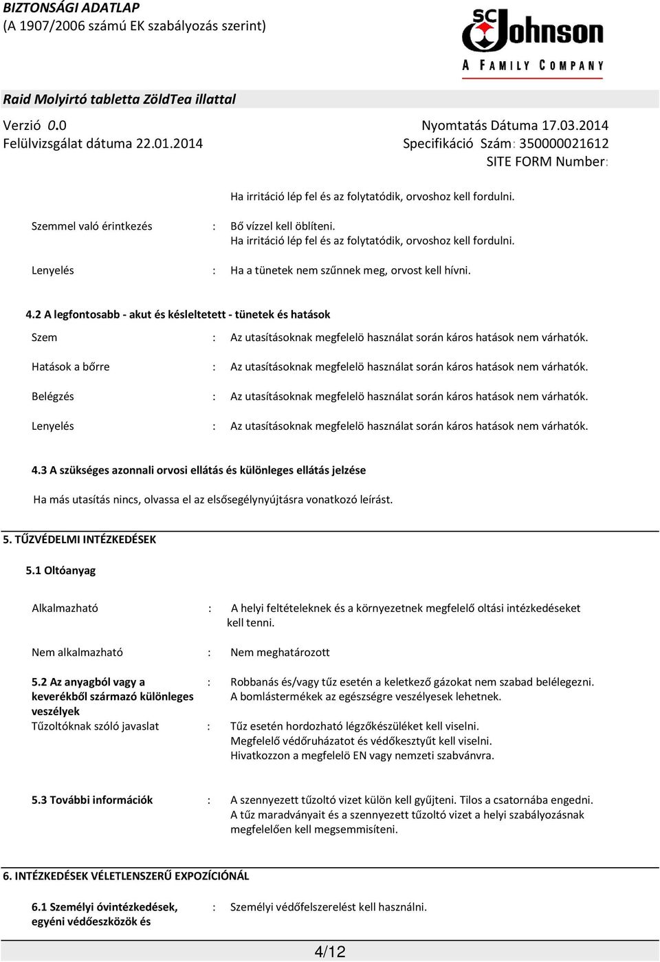 2 A legfontosabb - akut és késleltetett - tünetek és hatások Szem Hatások a bőrre Belégzés Lenyelés : Az utasításoknak megfelelö használat során káros hatások nem várhatók.