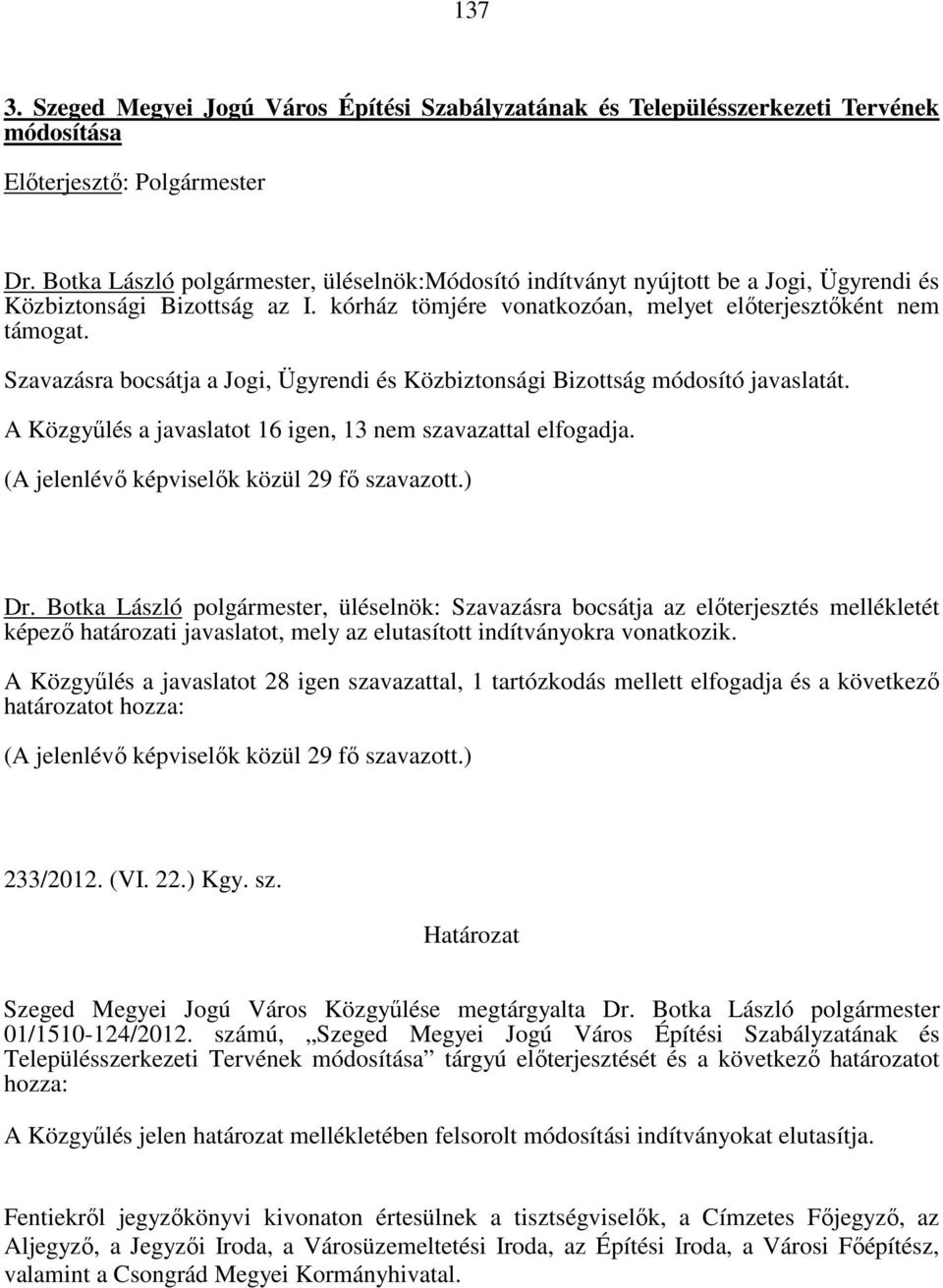 Szavazásra bocsátja a Jogi, Ügyrendi és Közbiztonsági Bizottság módosító javaslatát. A Közgyűlés a javaslatot 16 igen, 13 nem szavazattal elfogadja. (A jelenlévő képviselők közül 29 fő szavazott.) Dr.