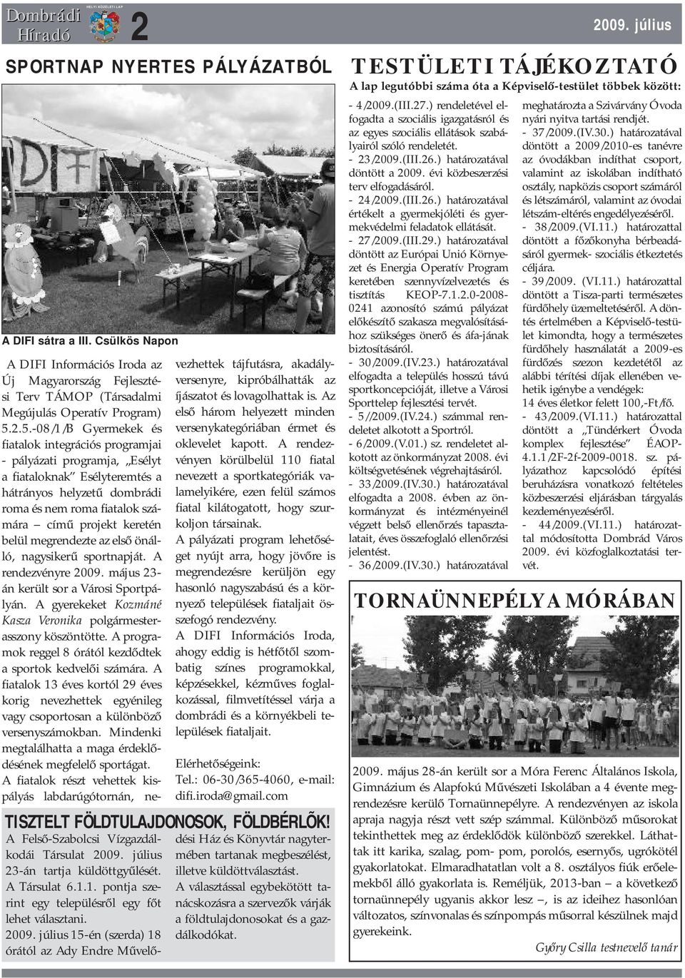 belül megrendezte az első önálló, nagysikerű sportnapját. A rendezvényre 2009. május 23- án került sor a Városi Sportpályán. A gyerekeket Kozmáné Kasza Veronika polgármesterasszony köszöntötte.