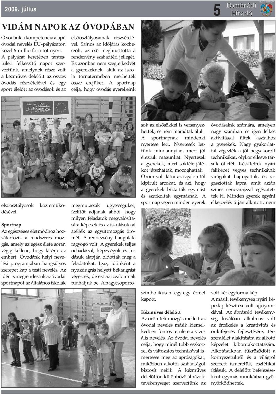 részvételével. Sajnos az időjárás közbeszólt, az eső meghiúsította a rendezvény szabadtéri jellegét. Ez azonban nem szegte kedvét a gyerekeknek, akik az iskola tornatermében mérhették össze erejüket.