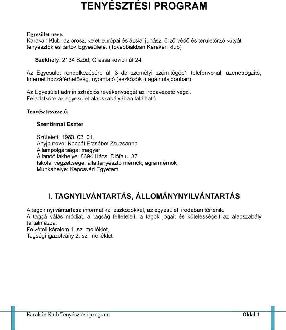 Az Egyesület rendelkezésére áll 3 db személyi számítógép1 telefonvonal, üzenetrögzítő, Internet hozzáférhetőség, nyomtató (eszközök magántulajdonban).