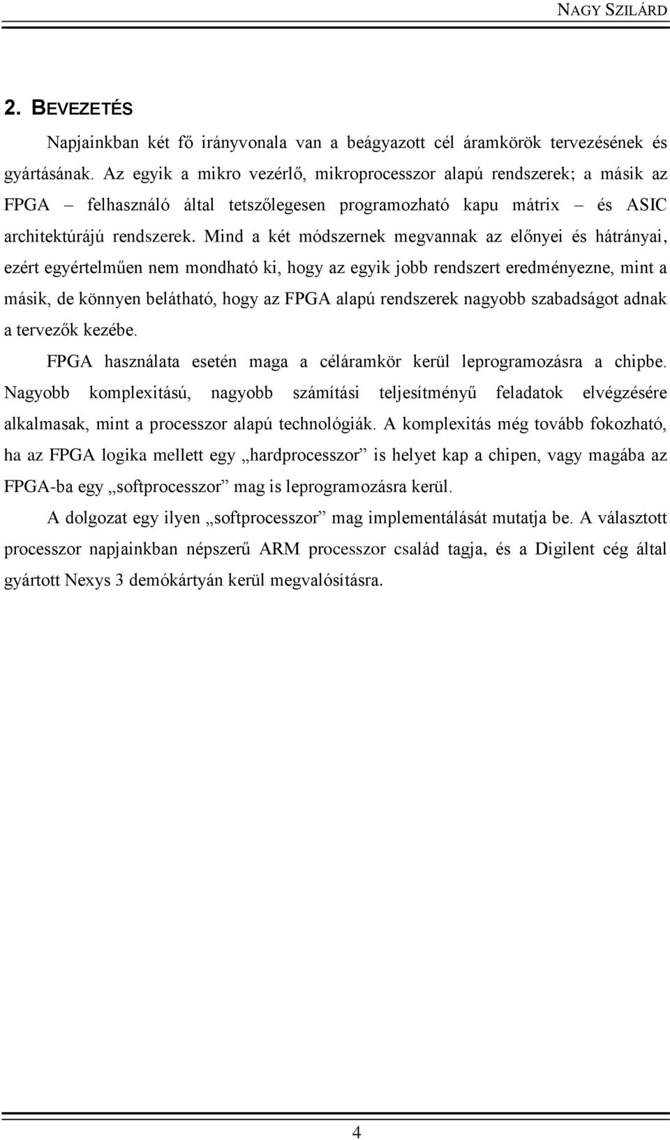 Mind a két módszernek megvannak az előnyei és hátrányai, ezért egyértelműen nem mondható ki, hogy az egyik jobb rendszert eredményezne, mint a másik, de könnyen belátható, hogy az FPGA alapú