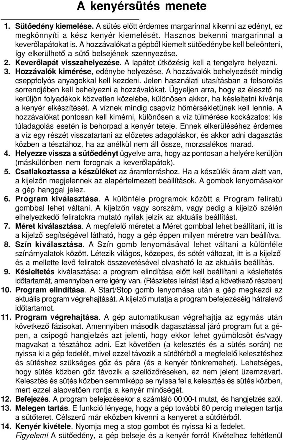 Hozzávalók kimérése, edénybe helyezése. A hozzávalók behelyezését mindig cseppfolyós anyagokkal kell kezdeni. Jelen használati utasításban a felsorolás sorrendjében kell behelyezni a hozzávalókat.