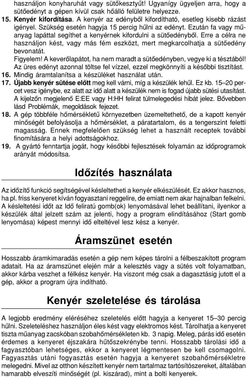 Erre a célra ne használjon kést, vagy más fém eszközt, mert megkarcolhatja a sütôedény bevonatát. Figyelem! A keverôlapátot, ha nem maradt a sütôedényben, vegye ki a tésztából!