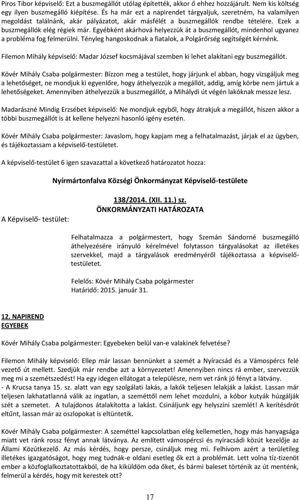 Egyébként akárhová helyezzük át a buszmegállót, mindenhol ugyanez a probléma fog felmerülni. Tényleg hangoskodnak a fiatalok, a Polgárőrség segítségét kérnénk.