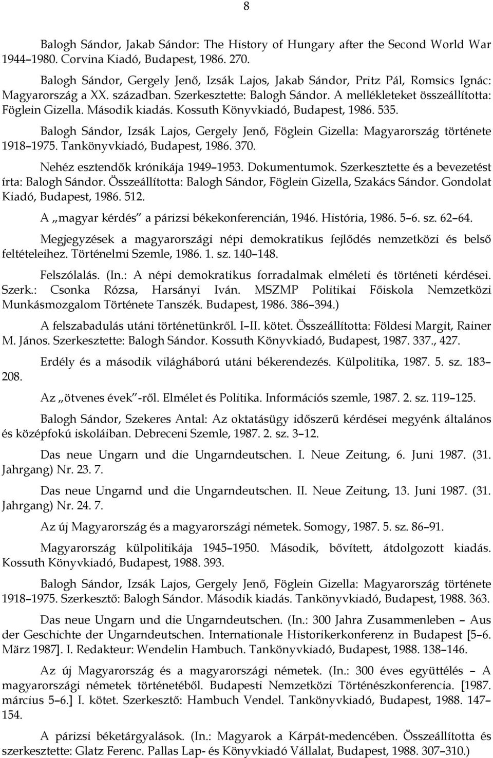 Második kiadás. Kossuth Könyvkiadó, Budapest, 1986. 535. Balogh Sándor, Izsák Lajos, Gergely Jenő, Föglein Gizella: Magyarország története 1918 1975. Tankönyvkiadó, Budapest, 1986. 370.