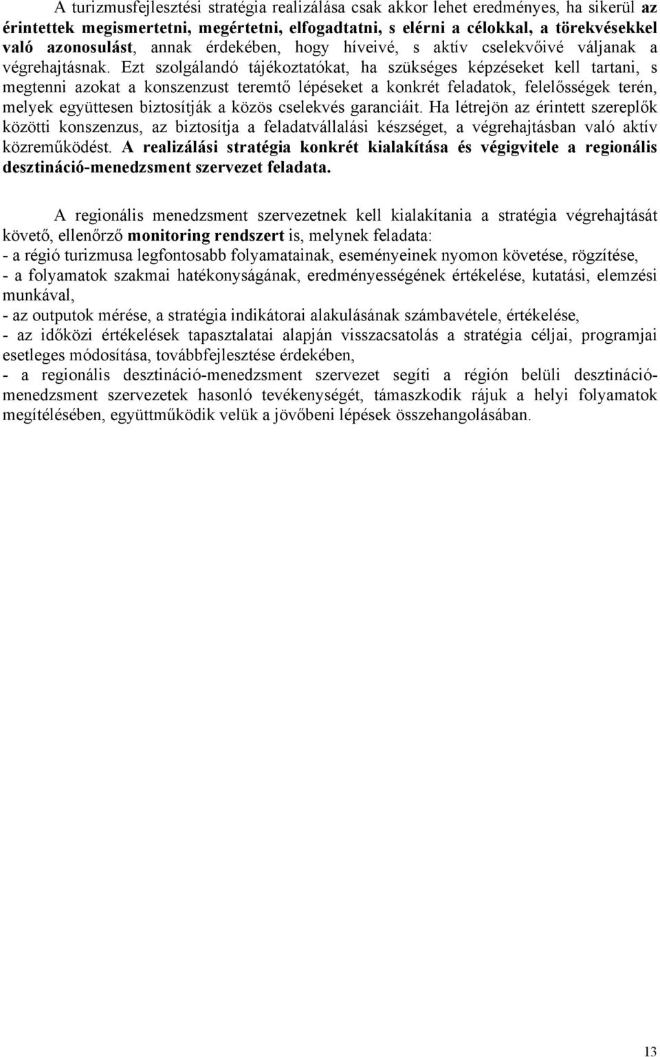 Ezt szolgálandó tájékoztatókat, ha szükséges képzéseket kell tartani, s megtenni azokat a konszenzust teremtő lépéseket a konkrét feladatok, felelősségek terén, melyek együttesen biztosítják a közös