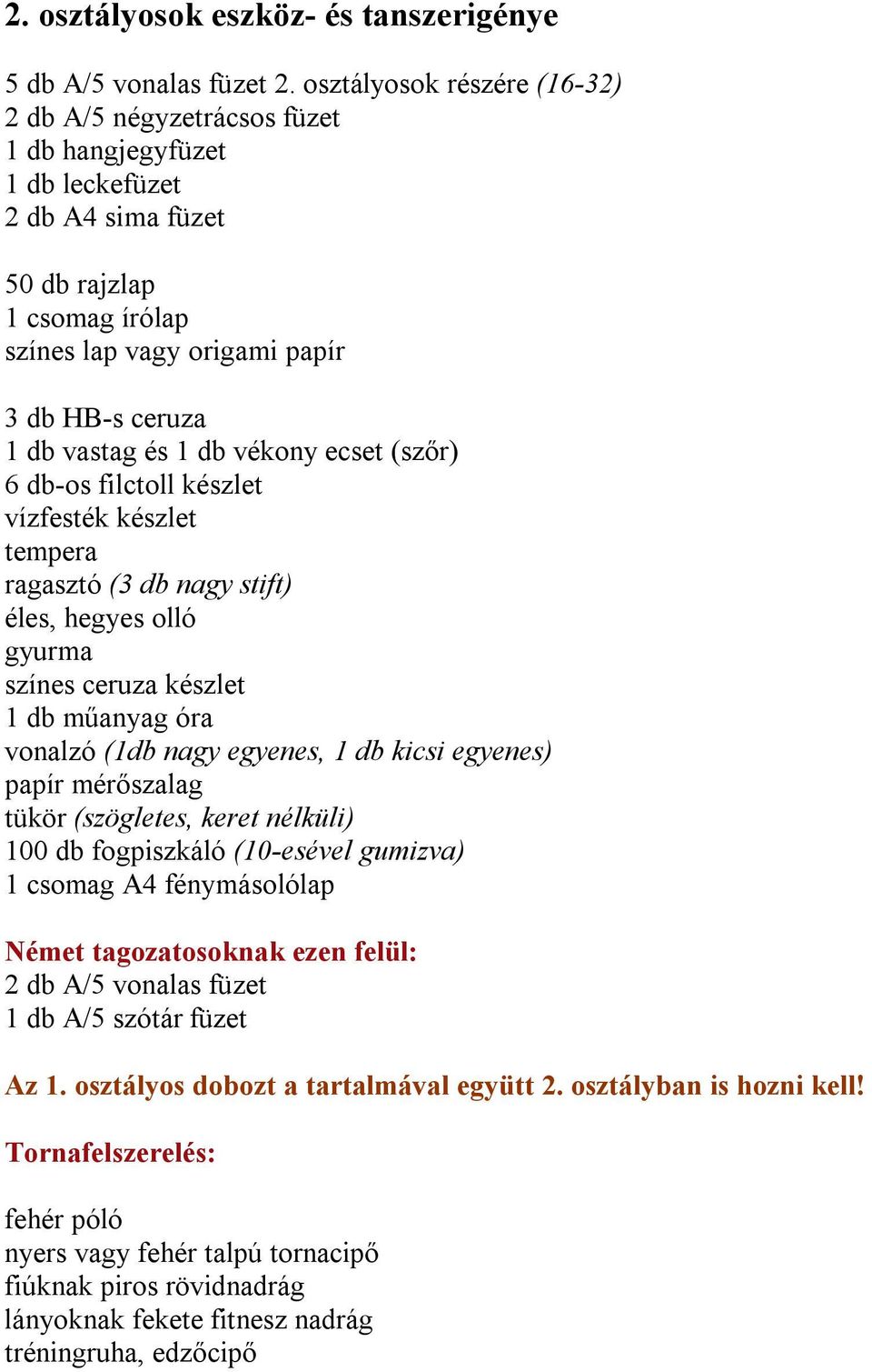 1 db vastag és 1 db vékony ecset (szőr) 6 db-os filctoll készlet vízfesték készlet tempera ragasztó (3 db nagy stift) éles, hegyes olló gyurma 1 db műanyag óra vonalzó