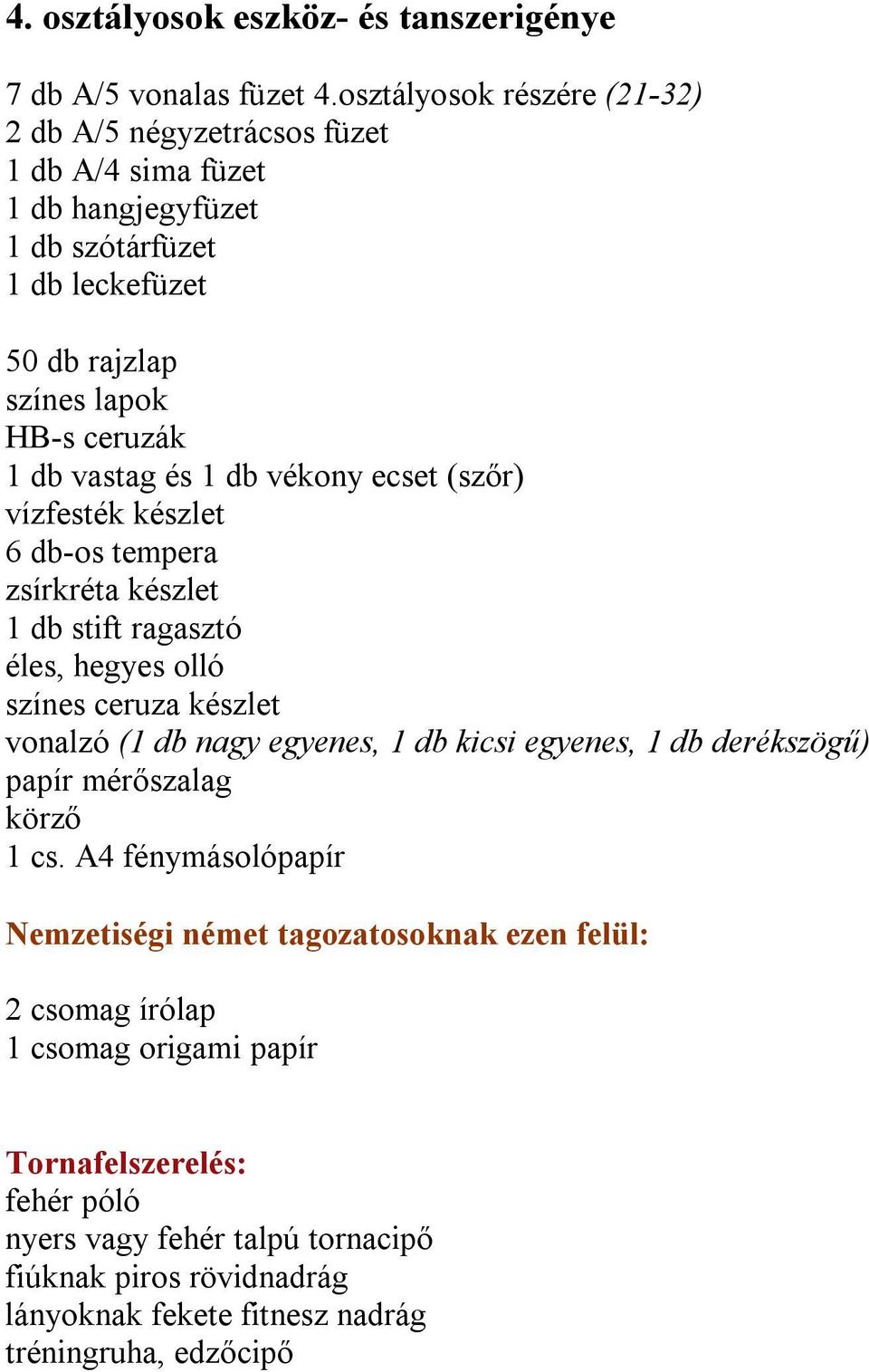 lapok HB-s ceruzák 1 db vastag és 1 db vékony ecset (szőr) vízfesték készlet 6 db-os tempera zsírkréta készlet 1 db stift ragasztó