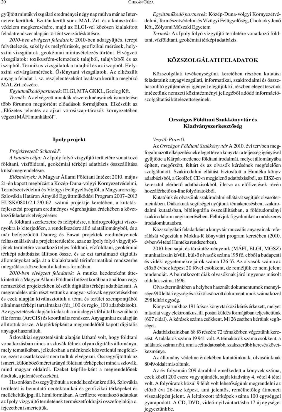 2010-ben elvégzett feladatok: 2010-ben adatgyűjtés, terepi felvételezés, sekély és mélyfúrások, geofizikai mérések, helyszíni vizsgálatok, geokémiai mintavételezés történt.