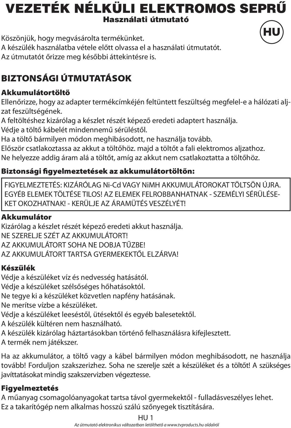 A feltöltéshez kizárólag a készlet részét képező eredeti adaptert használja. Védje a töltő kábelét mindennemű sérüléstől. Ha a töltő bármilyen módon meghibásodott, ne használja tovább.