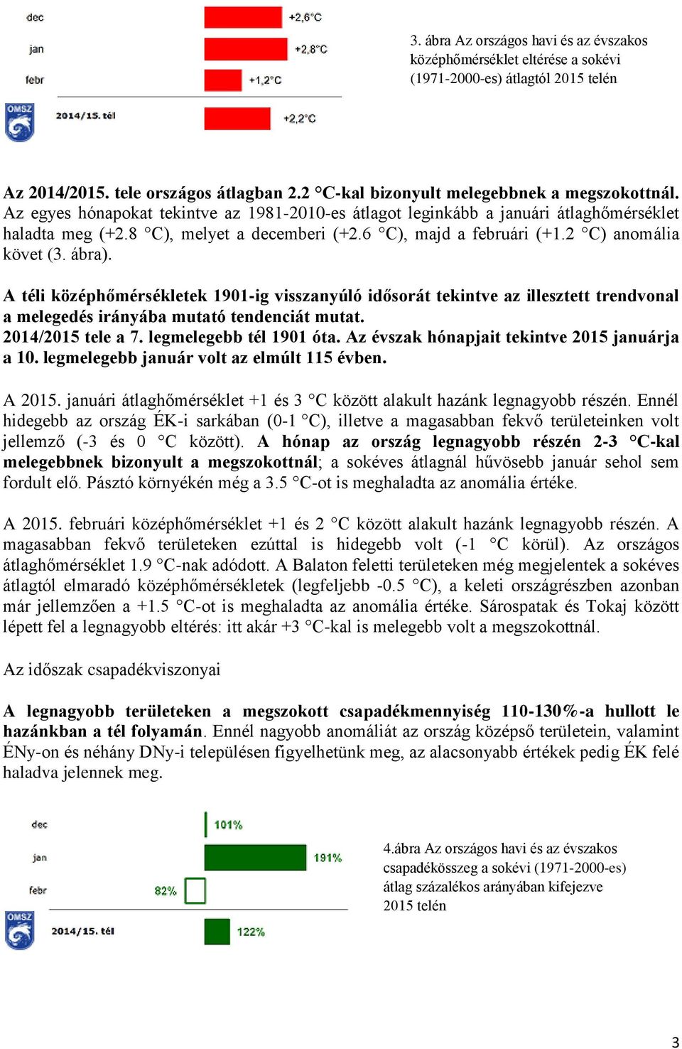 A téli középhőmérsékletek 1901-ig visszanyúló idősorát tekintve az illesztett trendvonal a melegedés irányába mutató tendenciát mutat. 2014/2015 tele a 7. legmelegebb tél 1901 óta.