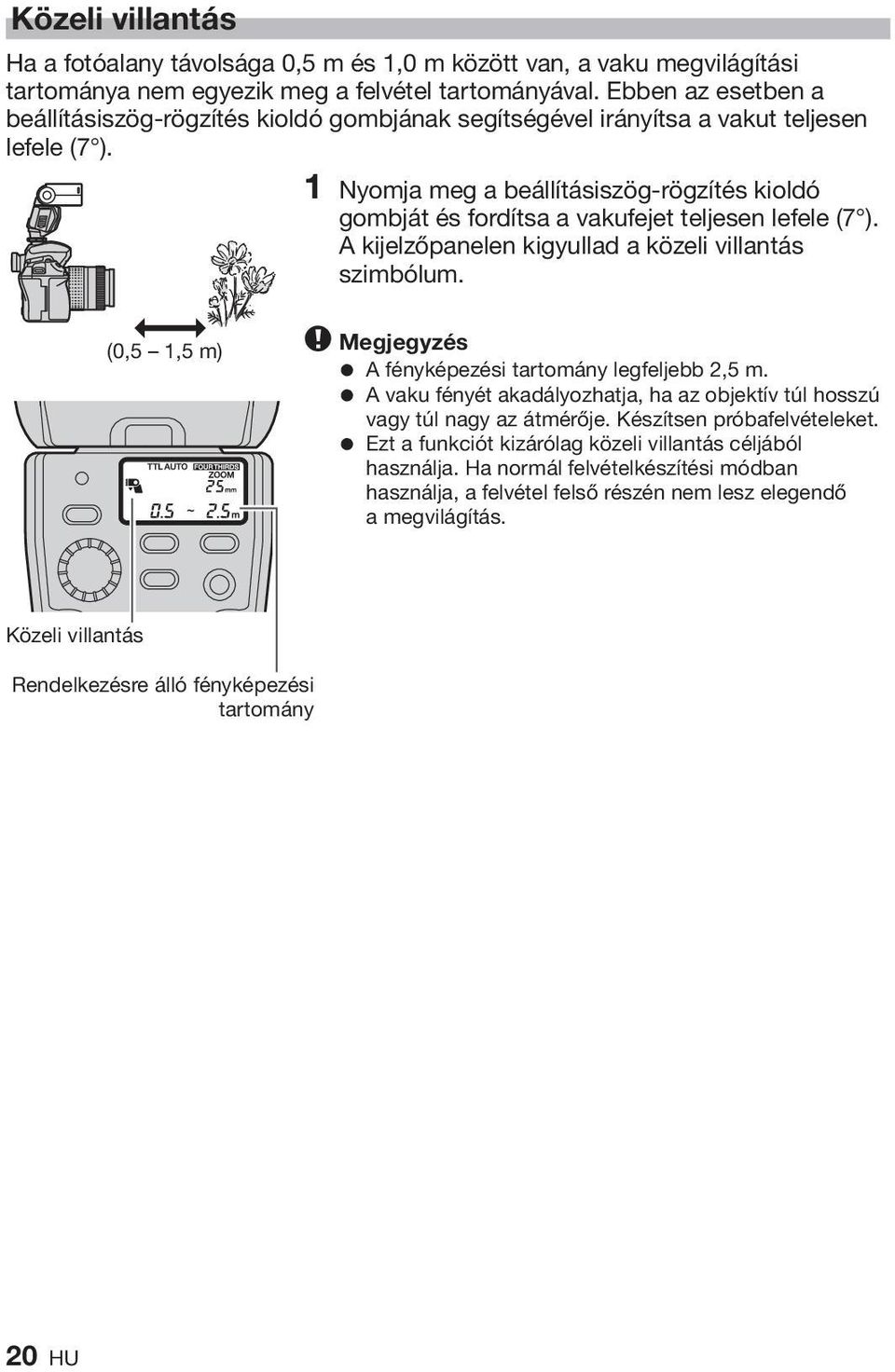 1 Nyomja meg a beállításiszög-rögzítés kioldó gombját és fordítsa a vakufejet teljesen lefele (7 ). A kijelzőpanelen kigyullad a közeli villantás szimbólum.