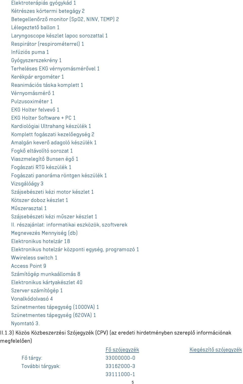 1 Kardiológiai Ultrahang készülék 1 Komplett fogászati kezelőegység 2 Amalgán keverő adagoló készülék 1 Fogkő eltávolító sorozat 1 Viaszmelegítő Bunsen égő 1 Fogászati RTG készülék 1 Fogászati