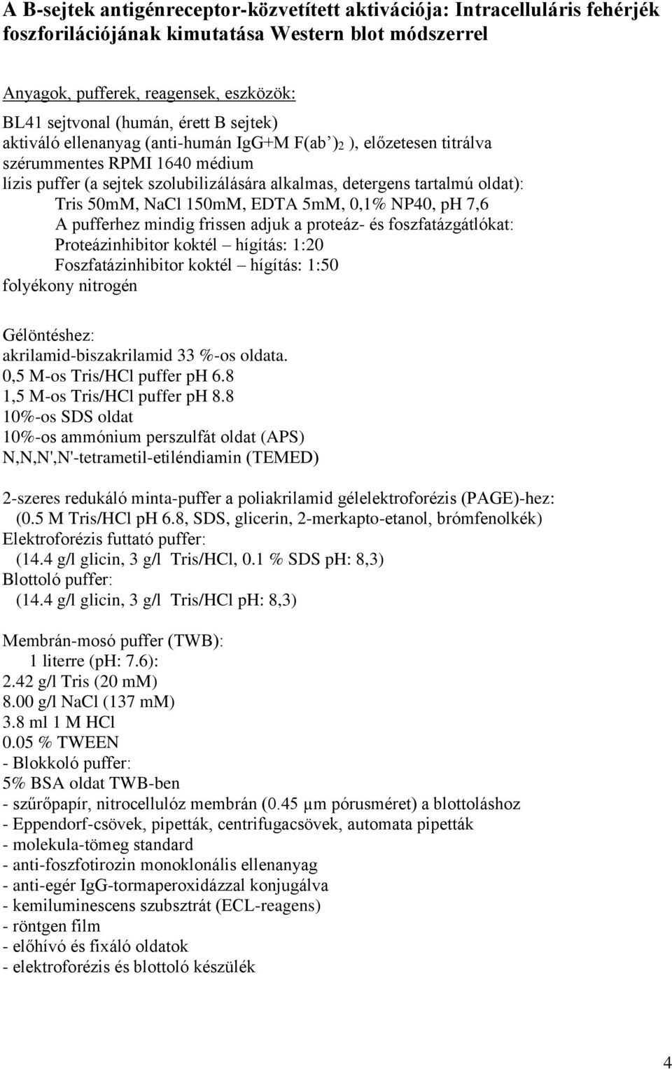 NaCl 150mM, EDTA 5mM, 0,1% NP40, ph 7,6 A pufferhez mindig frissen adjuk a proteáz- és foszfatázgátlókat: Proteázinhibitor koktél hígítás: 1:20 Foszfatázinhibitor koktél hígítás: 1:50 folyékony