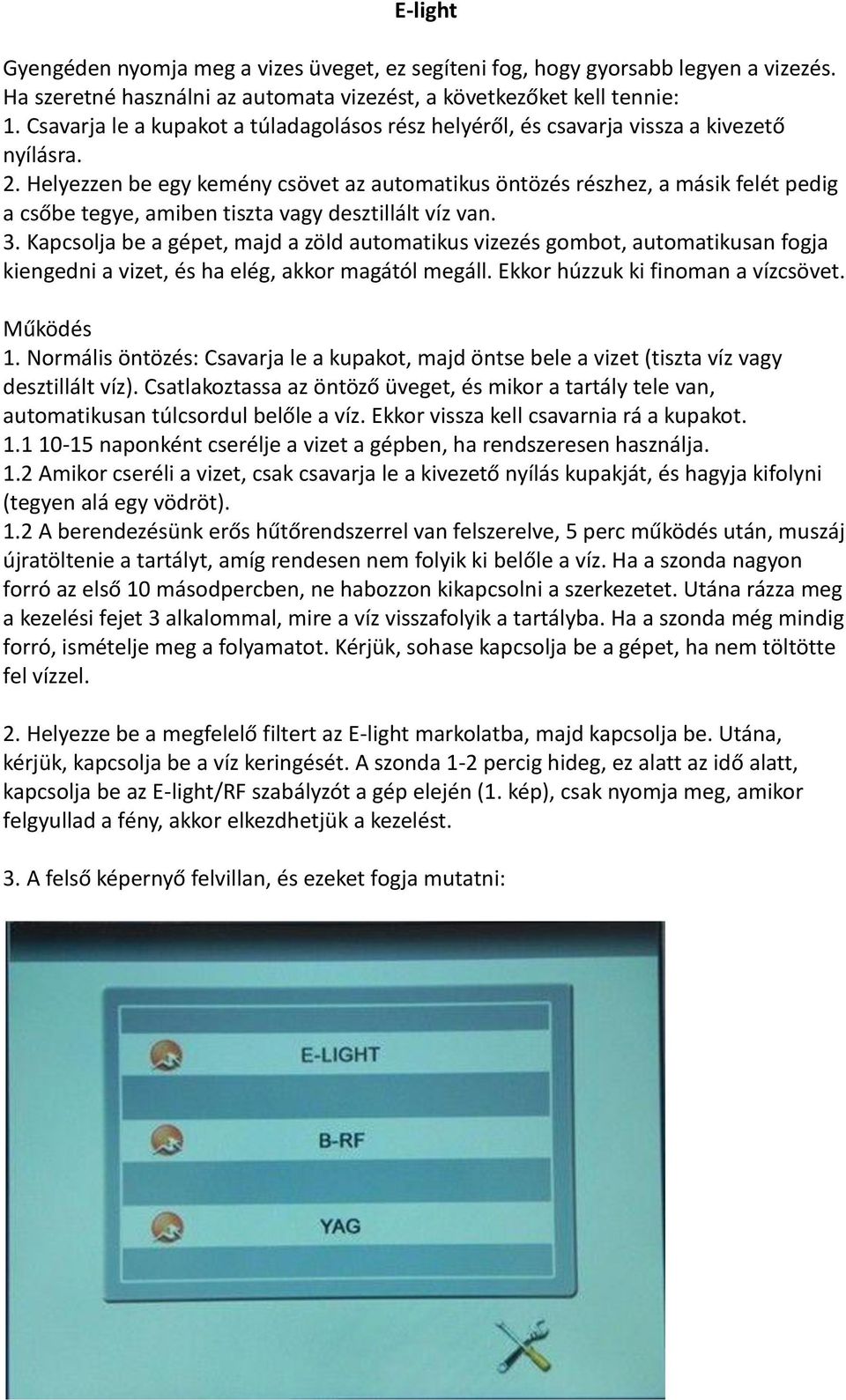 Helyezzen be egy kemény csövet az automatikus öntözés részhez, a másik felét pedig a csőbe tegye, amiben tiszta vagy desztillált víz van. 3.