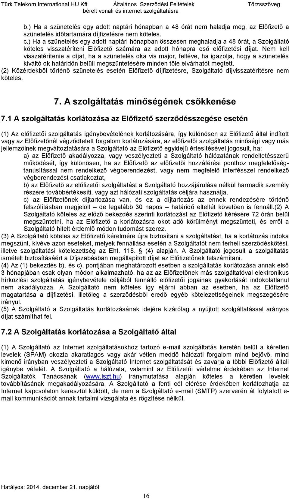 ) Ha a szünetelés egy adott naptári hónapban összesen meghaladja a 48 órát, a Szolgáltató köteles visszatéríteni Előfizető számára az adott hónapra eső előfizetési díjat.