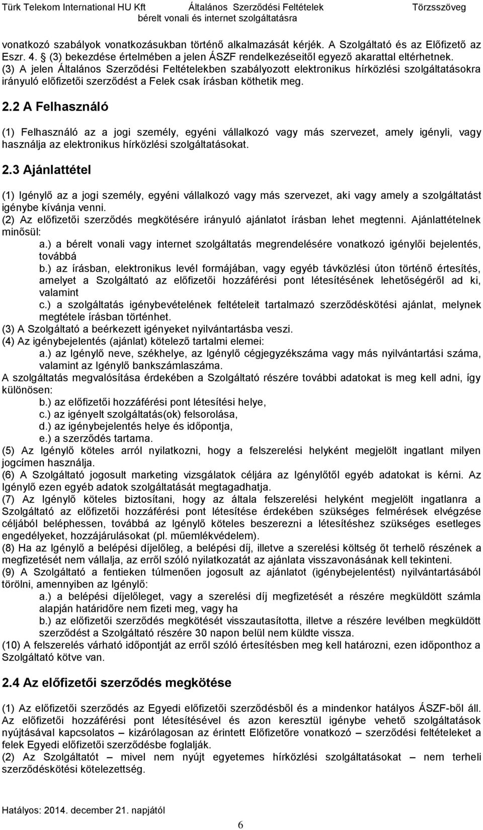 (3) A jelen Általános Szerződési Feltételekben szabályozott elektronikus hírközlési szolgáltatásokra irányuló előfizetői szerződést a Felek csak írásban köthetik meg. 2.