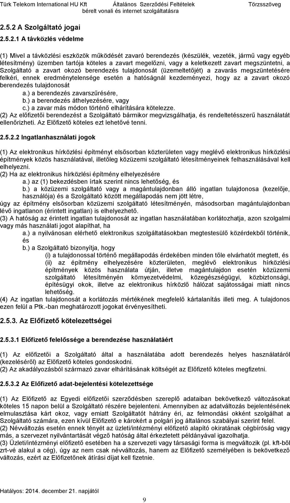 megelőzni, vagy a keletkezett zavart megszüntetni, a Szolgáltató a zavart okozó berendezés tulajdonosát (üzemeltetőjét) a zavarás megszüntetésére felkéri, ennek eredménytelensége esetén a hatóságnál