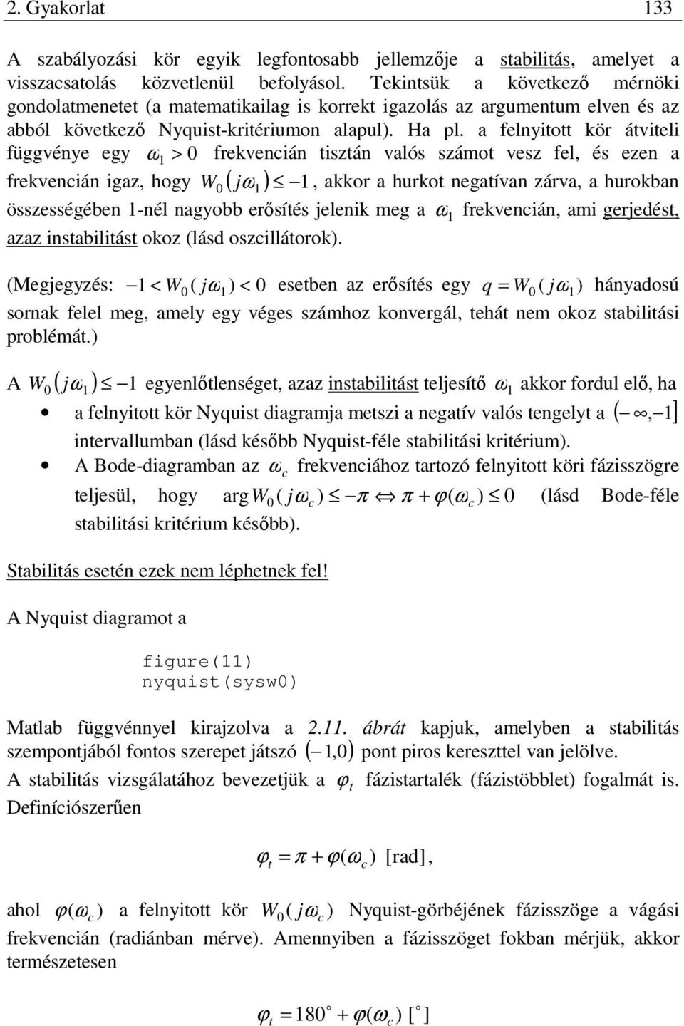 a felnyitott kör átviteli függvénye egy ω > frekvencián tisztán valós számot vesz fel, és ezen a frekvencián igaz, hogy W ( jω), akkor a hurkot negatívan zárva, a hurokban összességében -nél nagyobb