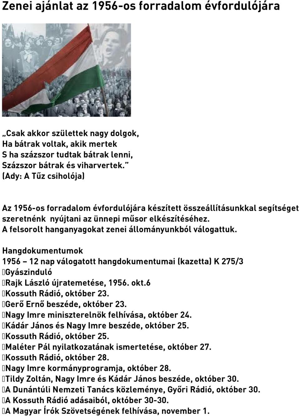 A felsorolt hanganyagokat zenei állományunkból válogattuk. Hangdokumentumok 1956 12 nap válogatott hangdokumentumai (kazetta) K 275/3 Gyászinduló Rajk László újratemetése, 1956. okt.