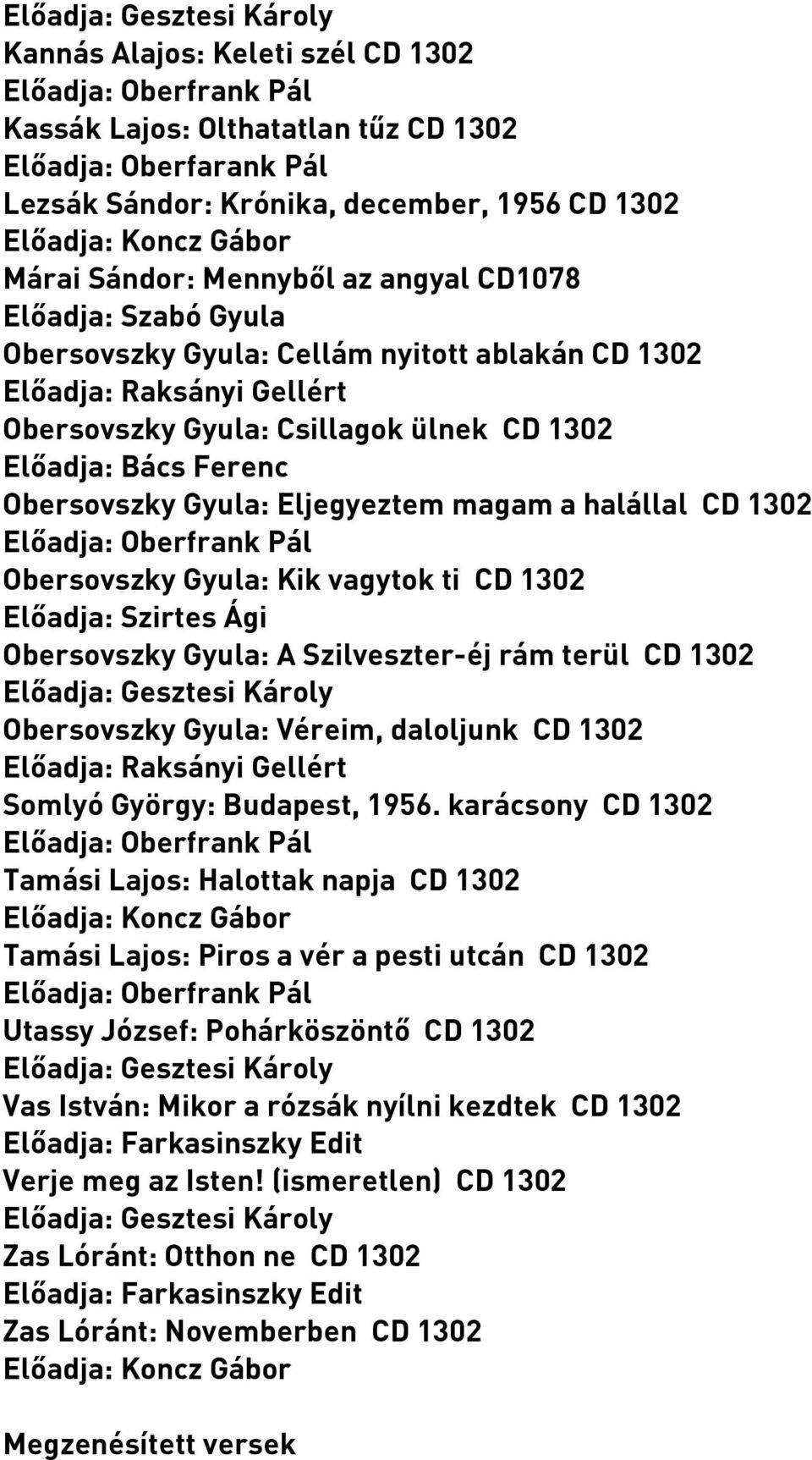 1302 Obersovszky Gyula: Kik vagytok ti CD 1302 Előadja: Szirtes Ági Obersovszky Gyula: A Szilveszter-éj rám terül CD 1302 Obersovszky Gyula: Véreim, daloljunk CD 1302 Előadja: Raksányi Gellért Somlyó