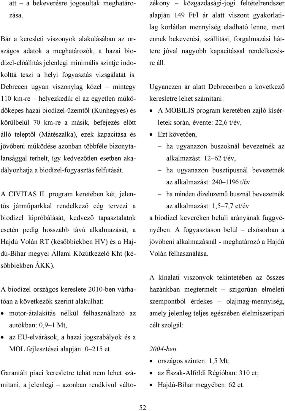 Debrecen ugyan viszonylag közel mintegy 110 km-re helyezkedik el az egyetlen működőképes hazai biodízel-üzemtől (Kunhegyes) és körülbelül 70 km-re a másik, befejezés előtt álló teleptől (Mátészalka),