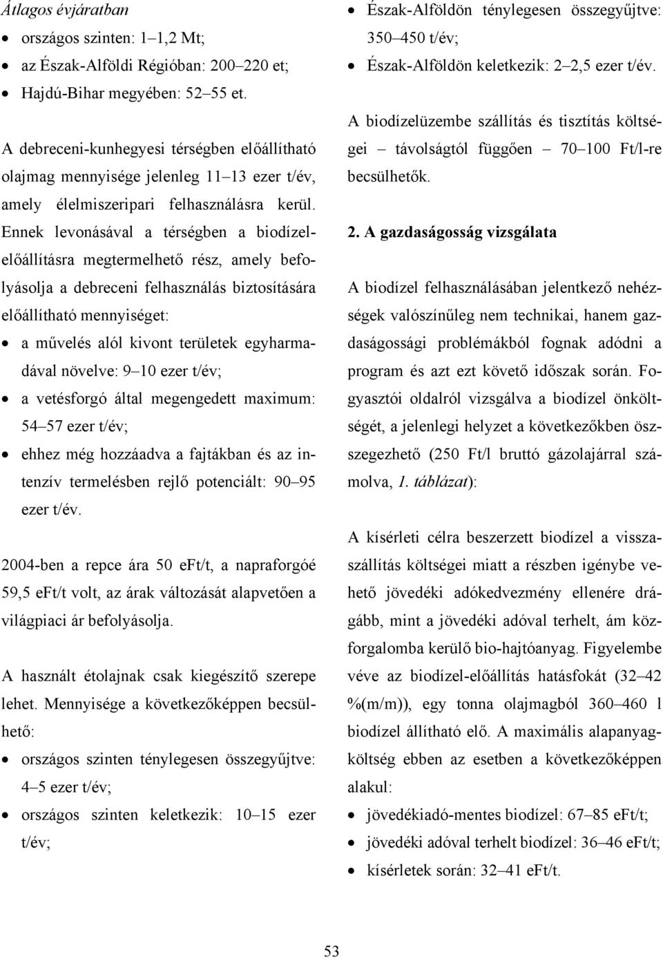 Ennek levonásával a térségben a biodízelelőállításra megtermelhető rész, amely befolyásolja a debreceni felhasználás biztosítására előállítható mennyiséget: a művelés alól kivont területek