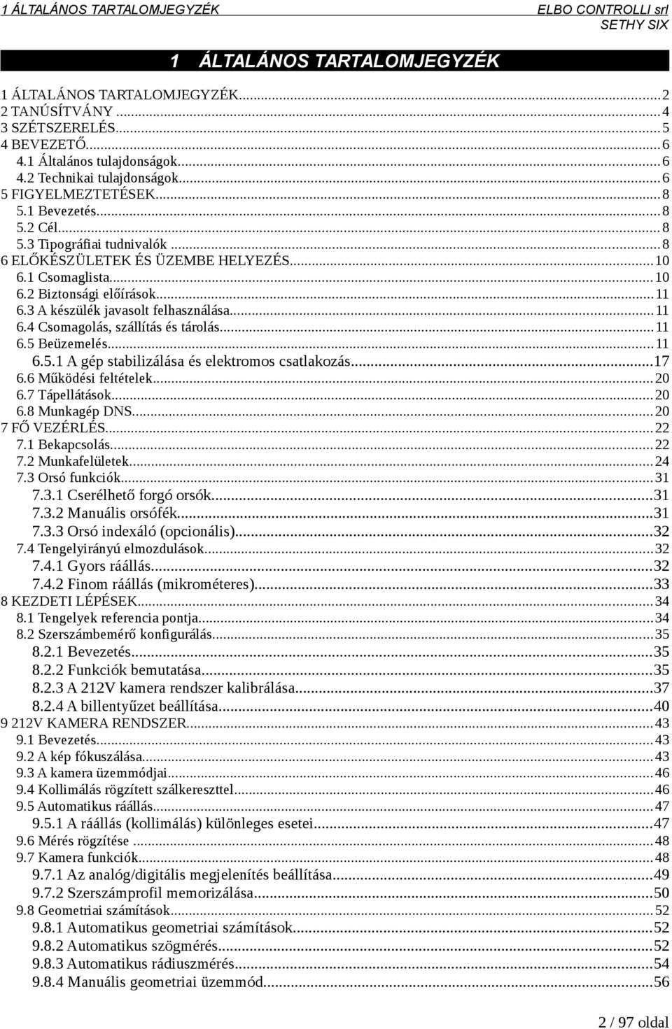 3 A készülék javasolt felhasználása...11 6.4 Csomagolás, szállítás és tárolás...11 6.5 Beüzemelés...11 6.5.1 A gép stabilizálása és elektromos csatlakozás...17 6.6 Működési feltételek...20 6.