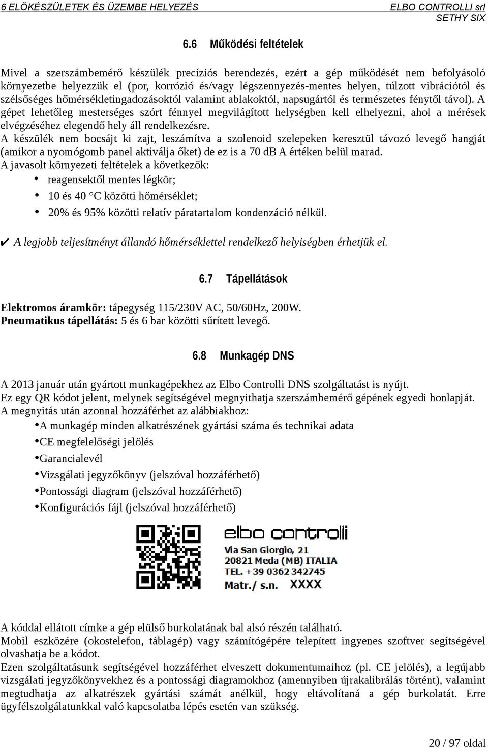 vibrációtól és szélsőséges hőmérsékletingadozásoktól valamint ablakoktól, napsugártól és természetes fénytől távol).