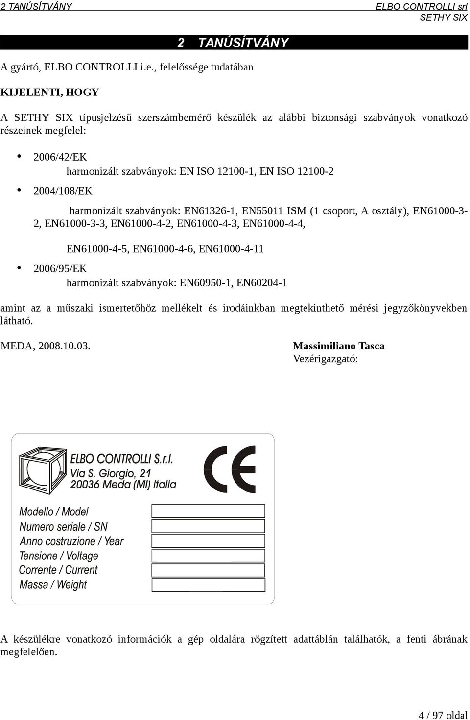 ISO 12100-2 2004/108/EK harmonizált szabványok: EN61326-1, EN55011 ISM (1 csoport, A osztály), EN61000-32, EN61000-3-3, EN61000-4-2, EN61000-4-3, EN61000-4-4, EN61000-4-5, EN61000-4-6,