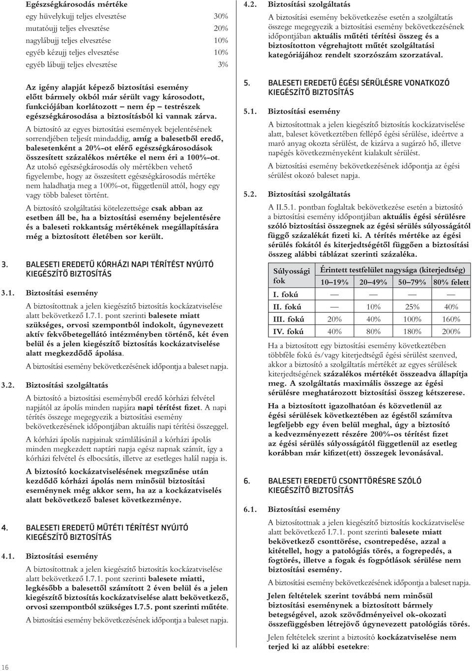 A biztosító az egyes biztosítási események bejelentésének sorrendjében teljesít mindaddig, amíg a balesetbôl eredô, balesetenként a 20%-ot elérô egészségkárosodások összesített százalékos mértéke el