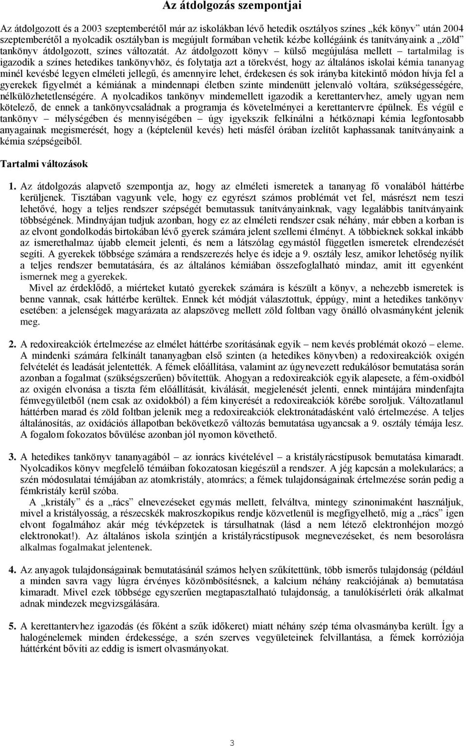 Az átdolgozott könyv külső megújulása mellett tartalmilag is igazodik a színes hetedikes tankönyvhöz, és folytatja azt a törekvést, hogy az általános iskolai kémia tananyag minél kevésbé legyen