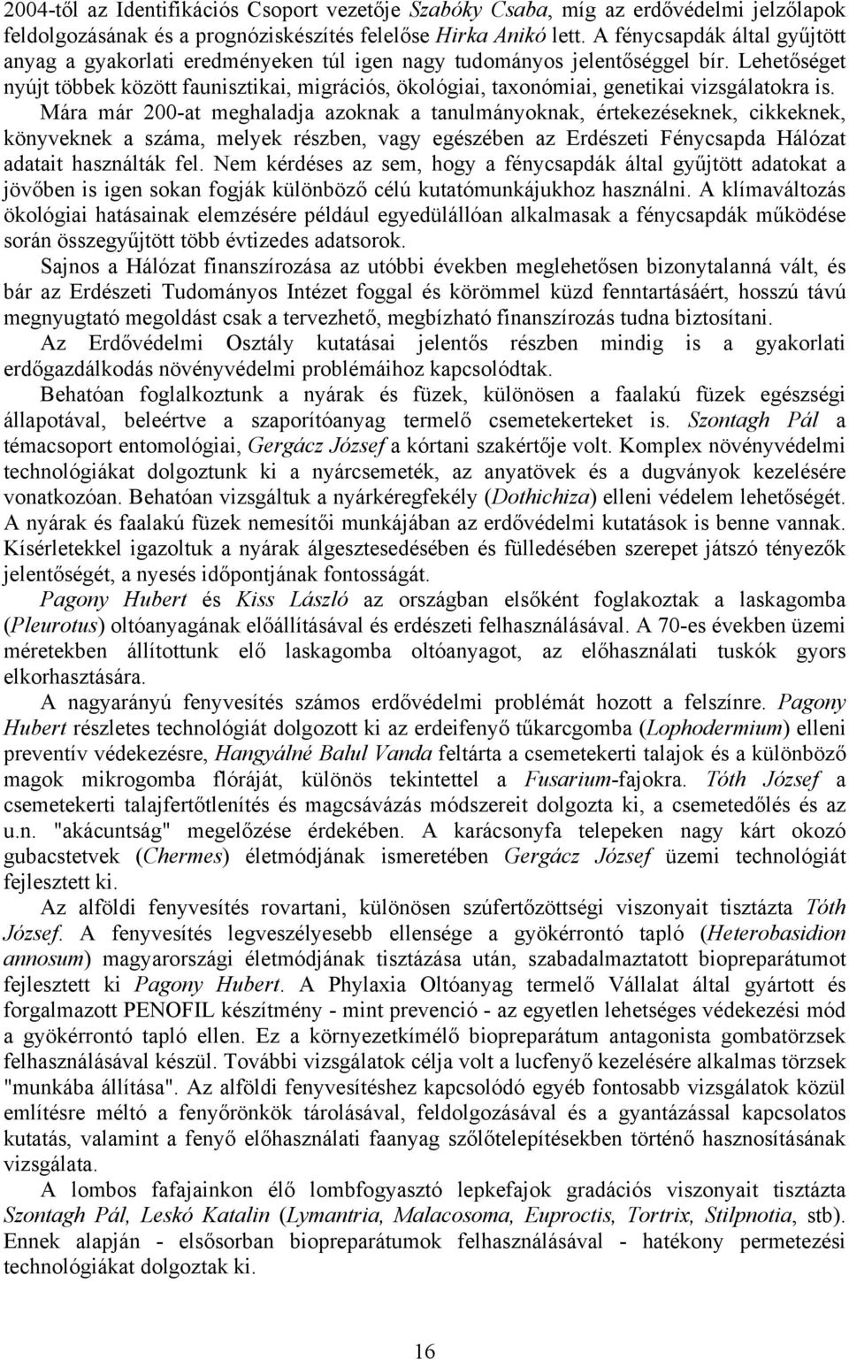 Lehetőséget nyújt többek között faunisztikai, migrációs, ökológiai, taxonómiai, genetikai vizsgálatokra is.