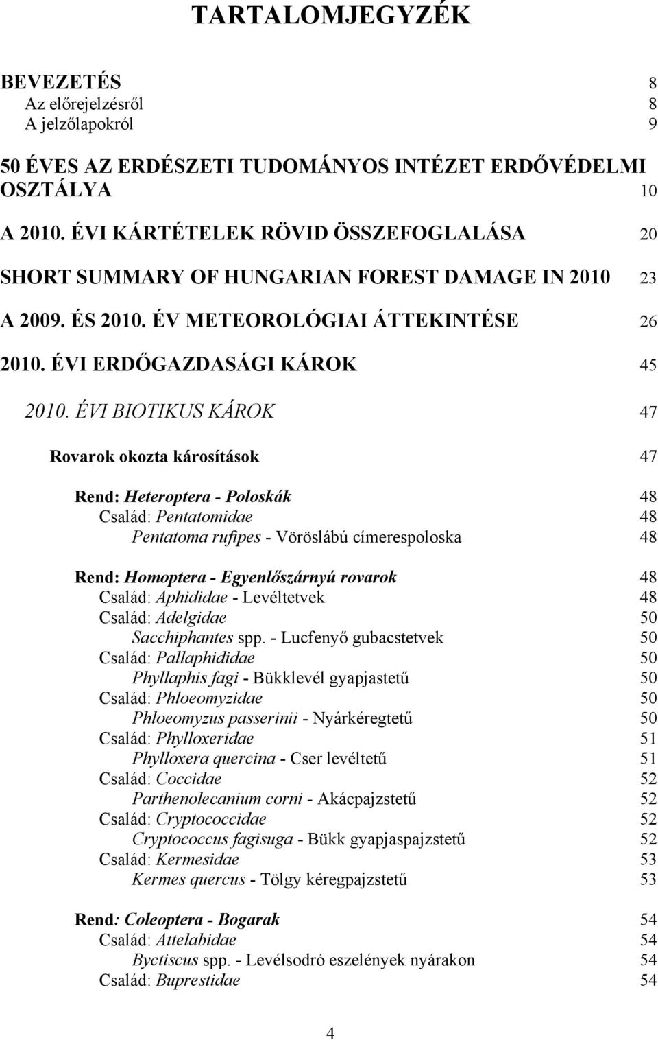 ÉVI BIOTIKUS KÁROK 47 Rovarok okozta károsítások 47 Rend: Heteroptera - Poloskák 48 Család: Pentatomidae 48 Pentatoma rufipes - Vöröslábú címerespoloska 48 Rend: Homoptera - Egyenlőszárnyú rovarok 48