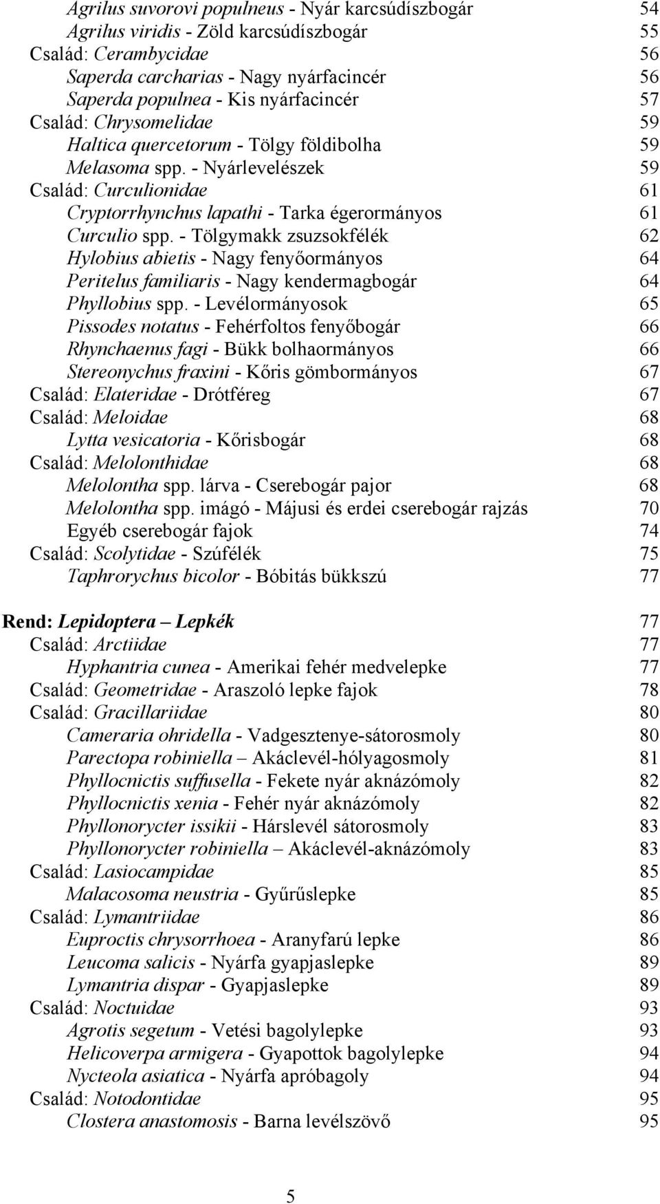 - Tölgymakk zsuzsokfélék 62 Hylobius abietis - Nagy fenyőormányos 64 Peritelus familiaris - Nagy kendermagbogár 64 Phyllobius spp.